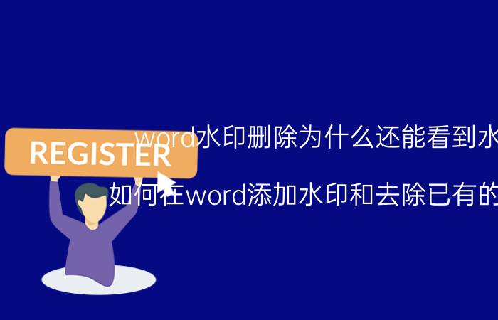 word水印删除为什么还能看到水印 如何在word添加水印和去除已有的水印？